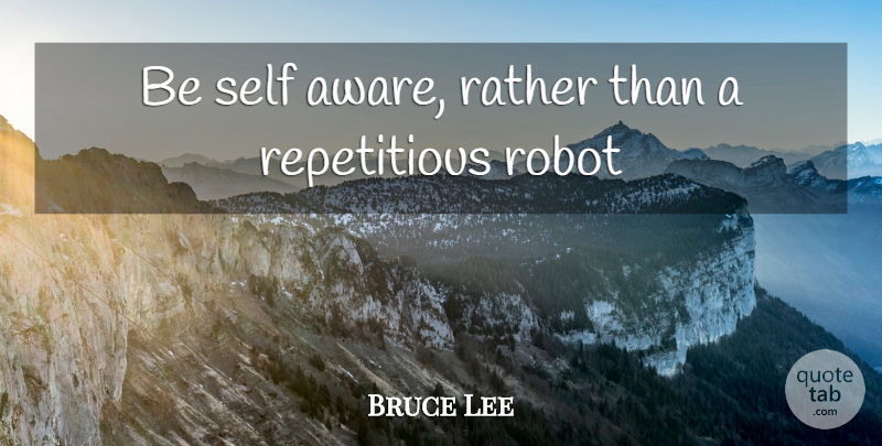 Bruce Lee Quote About Inspiring, Self, Robots: Be Self Aware Rather Than...