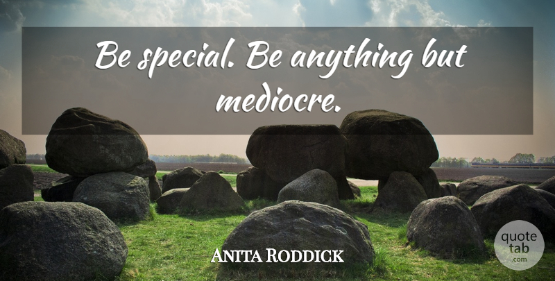 Anita Roddick Quote About Special, Mediocre: Be Special Be Anything But...