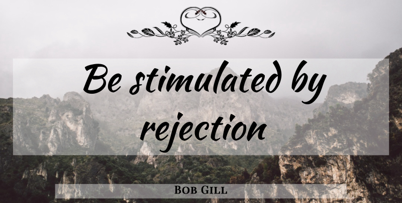 Bob Gill Quote About Rejection, Design: Be Stimulated By Rejection...