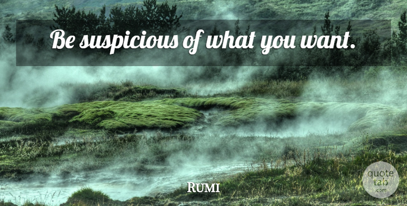 Rumi Quote About Inspirational, Want, What You Want: Be Suspicious Of What You...