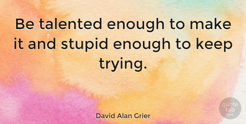 David Alan Grier Quote About Stupid, Trying, Keep Trying: Be Talented Enough To Make...