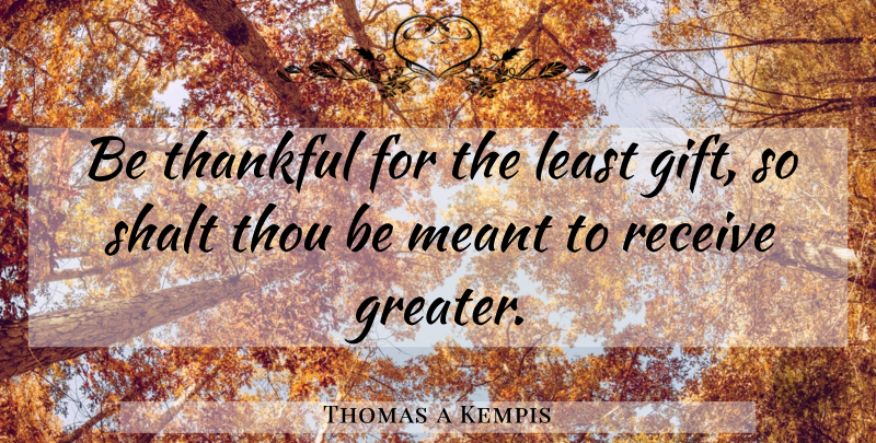 Thomas a Kempis Quote About Being Thankful, Spirituality, Greater: Be Thankful For The Least...