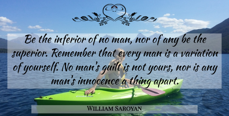 William Saroyan Quote About Guilt, Inferior, Innocence, Man, Nor: Be The Inferior Of No...