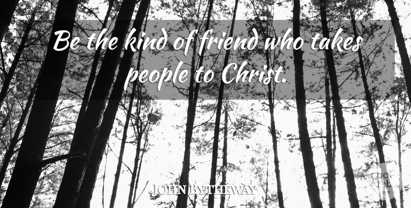 John Bytheway Quote About People: Be The Kind Of Friend...