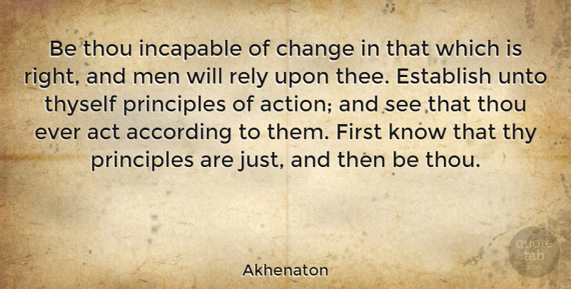 Akhenaton Quote About Men, Rely Upon, Firsts: Be Thou Incapable Of Change...