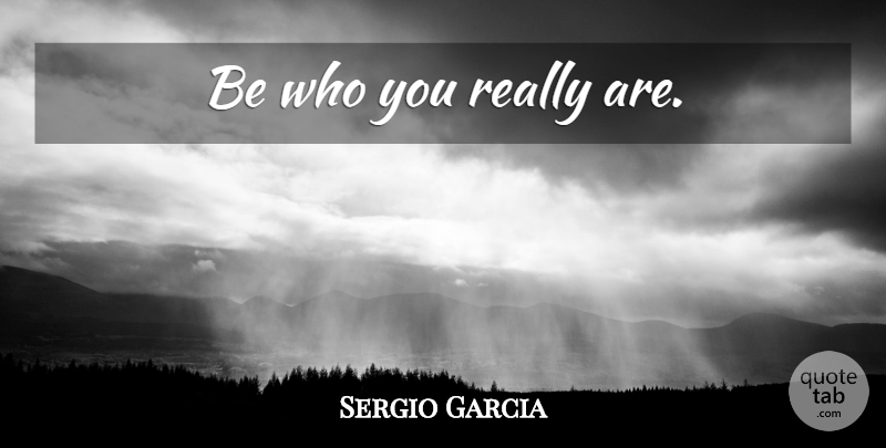 Sergio Garcia Quote About Golf: Be Who You Really Are...