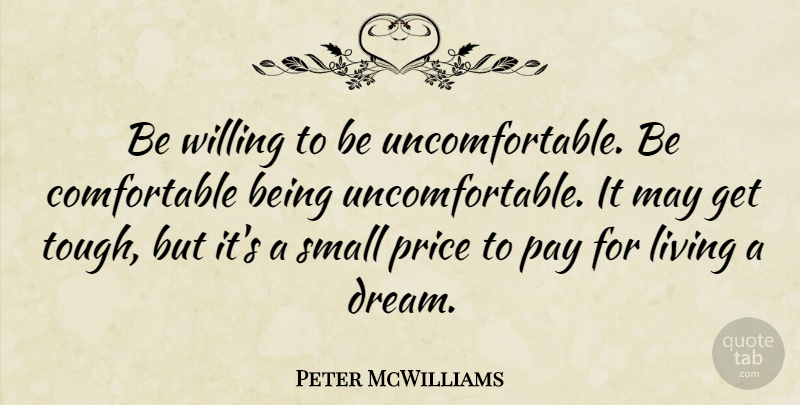 Peter McWilliams Quote About Dream, Hard Times, Challenges: Be Willing To Be Uncomfortable...