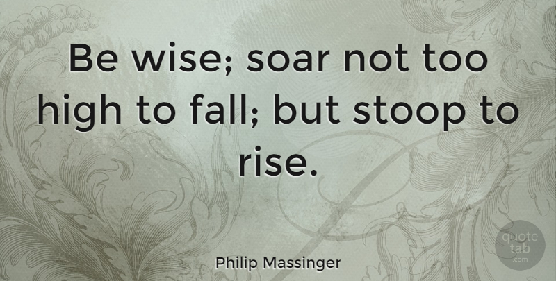 Philip Massinger Quote About Wise, Fall, Soar: Be Wise Soar Not Too...