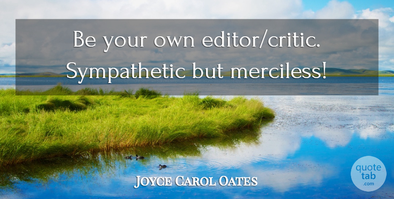 Joyce Carol Oates Quote About Editors, Critics, Sympathetic: Be Your Own Editorcritic Sympathetic...