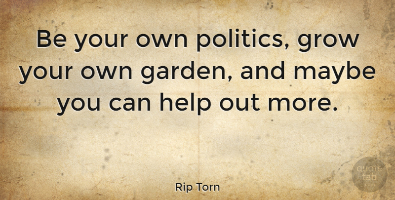 Rip Torn Quote About Garden, Helping, Grows: Be Your Own Politics Grow...