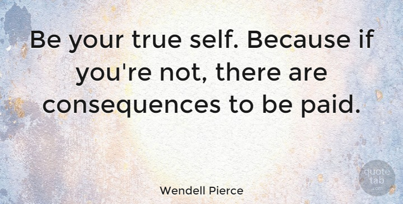 Wendell Pierce Quote About Self, Ifs, Paid: Be Your True Self Because...