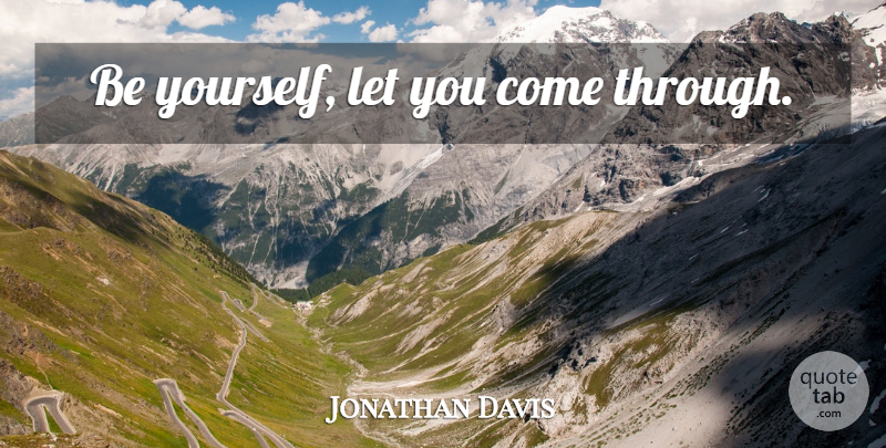 Jonathan Davis Quote About Being Yourself: Be Yourself Let You Come...