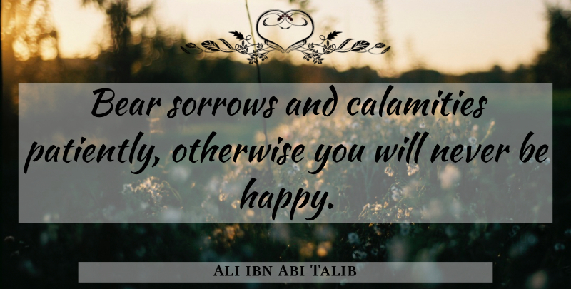 Ali ibn Abi Talib Quote About Sorrow, Bears, Calamity: Bear Sorrows And Calamities Patiently...