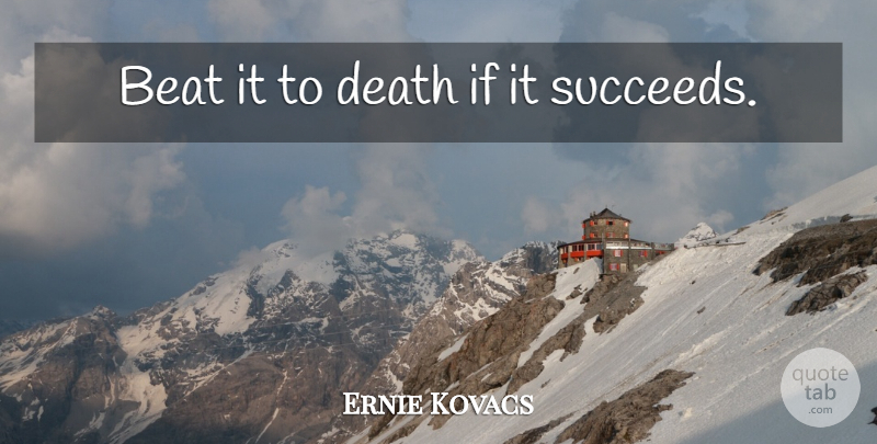 Ernie Kovacs Quote About Succeed, Beats, Ifs: Beat It To Death If...