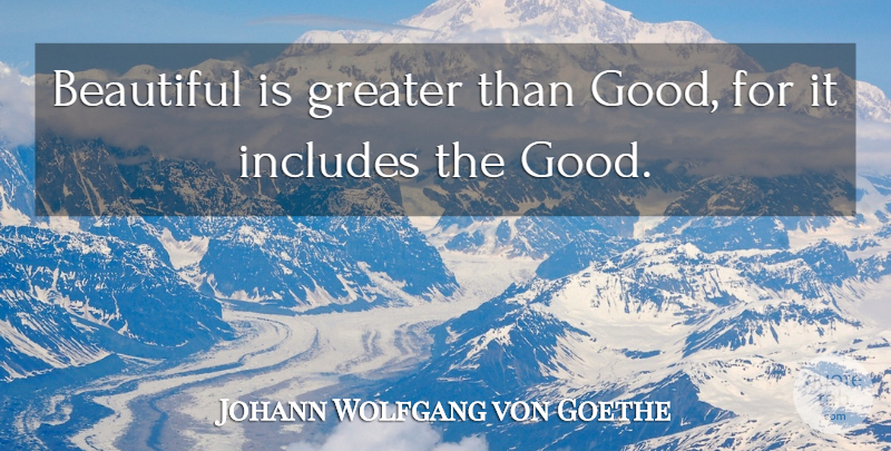 Johann Wolfgang von Goethe Quote About Beauty, Beautiful, Greater: Beautiful Is Greater Than Good...