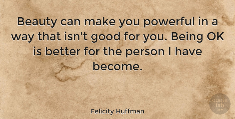 Felicity Huffman Quote About Powerful, Way, Persons: Beauty Can Make You Powerful...
