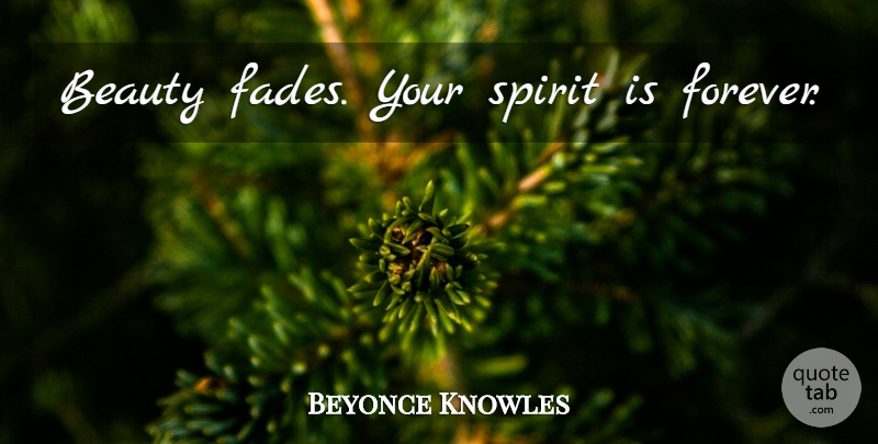 Beyonce Knowles Quote About Forever, Spirit, Beauty Fades: Beauty Fades Your Spirit Is...