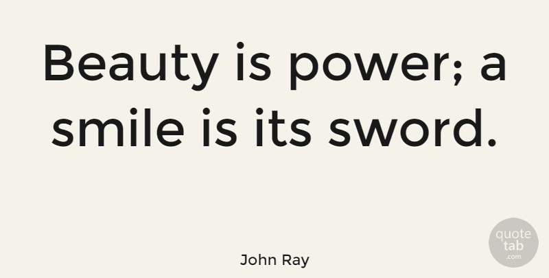 John Ray Quote About Smile, Beauty, Flirty: Beauty Is Power A Smile...