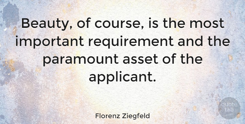 Florenz Ziegfeld Quote About Important, Requirements, Assets: Beauty Of Course Is The...