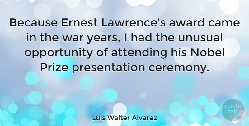 Luis Walter Alvarez Quote About Attending, Came, Nobel, Opportunity, Unusual: Because Ernest Lawrences Award Came...