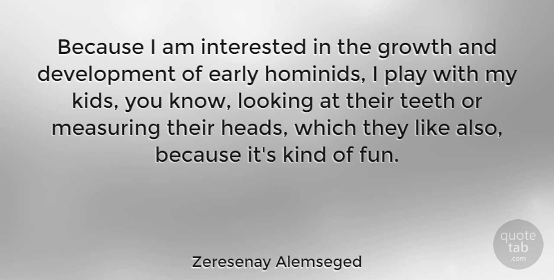 Zeresenay Alemseged Quote About Early, Growth, Interested, Looking, Teeth: Because I Am Interested In...