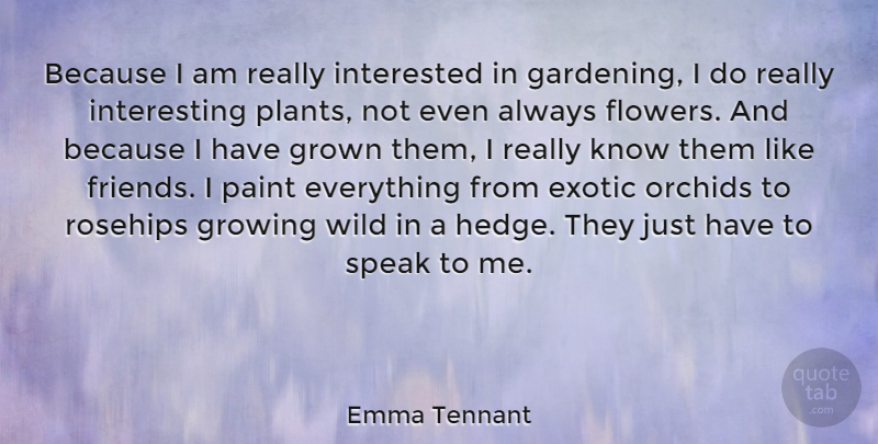 Emma Tennant Quote About Exotic, Gardening, Growing, Grown, Interested: Because I Am Really Interested...