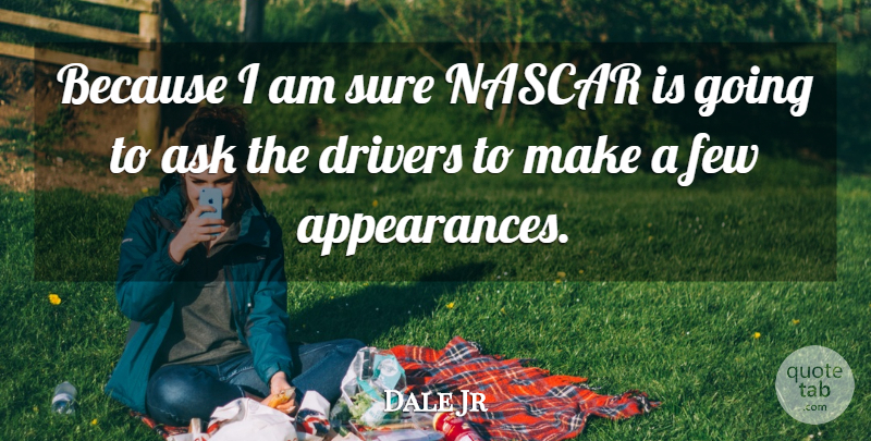 Dale Jr Quote About Ask, Drivers, Few, Nascar, Sure: Because I Am Sure Nascar...