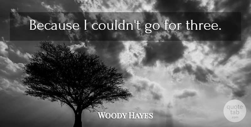 Woody Hayes Quote About Three: Because I Couldnt Go For...