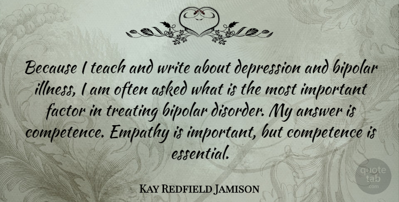 Kay Redfield Jamison Quote About Answer, Asked, Bipolar, Competence, Factor: Because I Teach And Write...