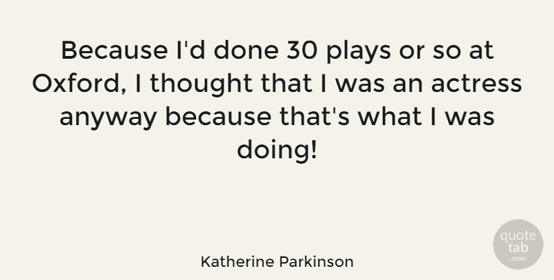 Katherine Parkinson Quote About Plays: Because Id Done 30 Plays...