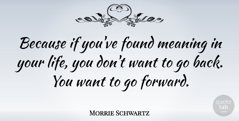 Morrie Schwartz Quote About Want, Found, Live By: Because If Youve Found Meaning...