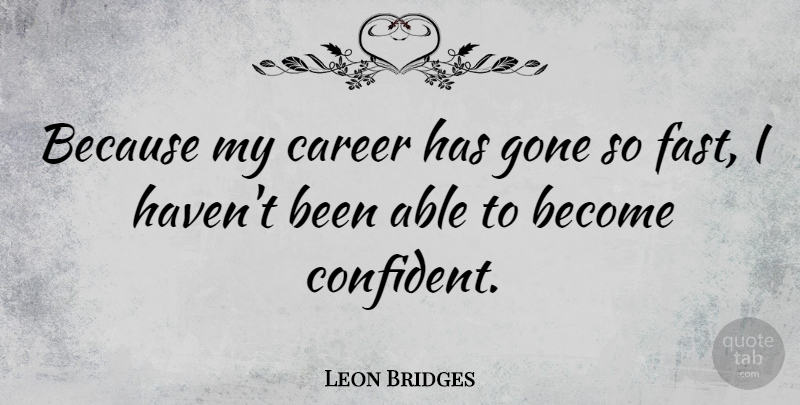 Leon Bridges Quote About Gone: Because My Career Has Gone...