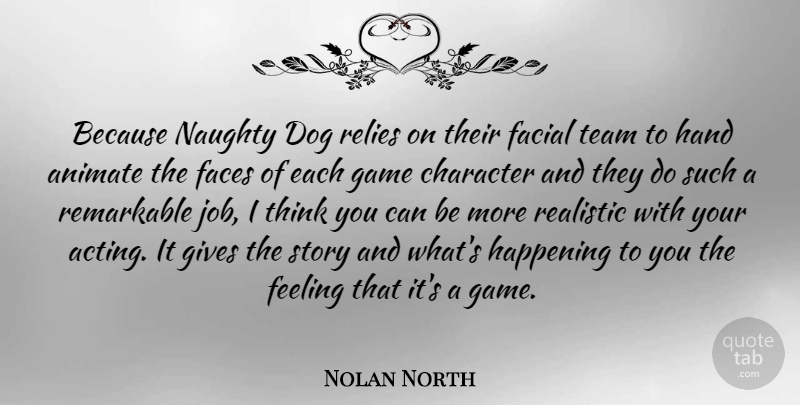 Nolan North Quote About Animate, Faces, Facial, Feeling, Game: Because Naughty Dog Relies On...