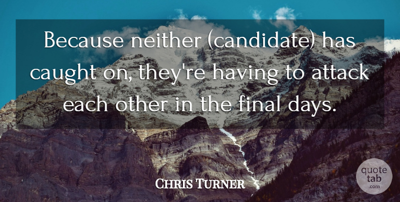 Chris Turner Quote About Attack, Caught, Final, Neither: Because Neither Candidate Has Caught...