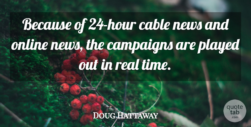 Doug Hattaway Quote About Cable, Campaigns, News, Online, Played: Because Of 24 Hour Cable...