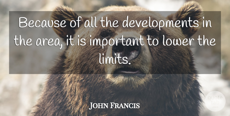 John Francis Quote About Lower: Because Of All The Developments...