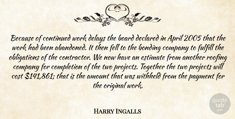 Harry Ingalls Quote About Amount, April, Board, Bonding, Company: Because Of Continued Work Delays...