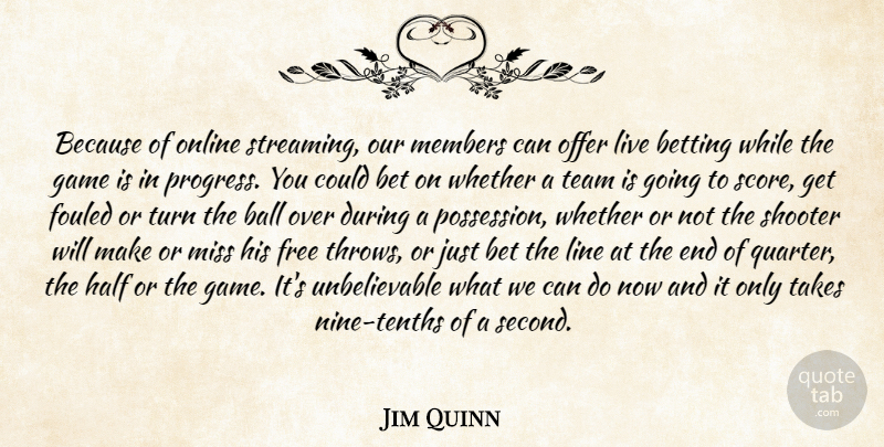 Jim Quinn Quote About Ball, Betting, Free, Game, Half: Because Of Online Streaming Our...