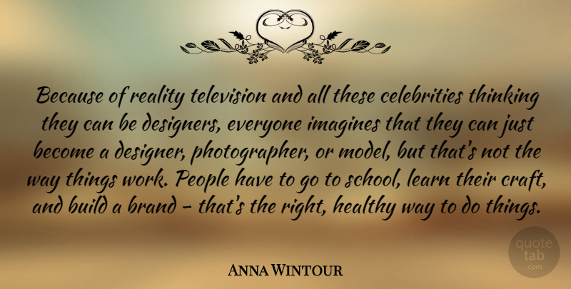 Anna Wintour Quote About Brand, Build, Healthy, Learn, People: Because Of Reality Television And...