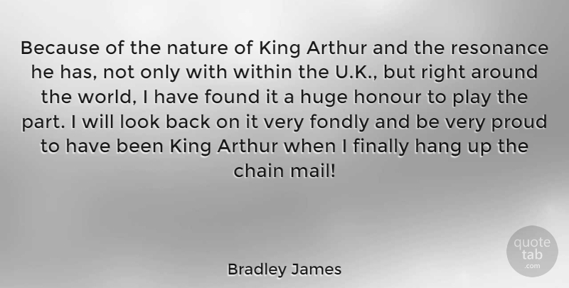 Bradley James Quote About Arthur, Chain, Finally, Fondly, Found: Because Of The Nature Of...