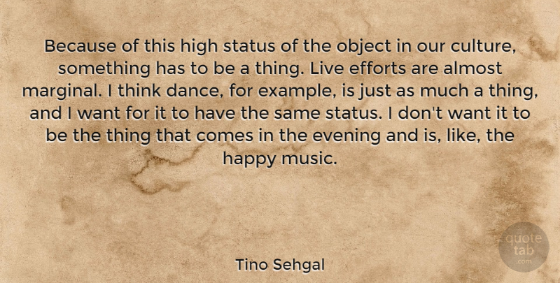 Tino Sehgal Quote About Almost, Efforts, Evening, High, Music: Because Of This High Status...
