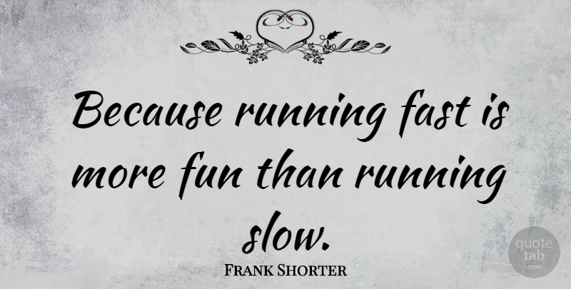 Frank Shorter Quote About Running, Fun, Running Fast: Because Running Fast Is More...