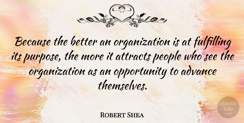 Robert Shea Quote About American Author, Attracts, Fulfilling, Opportunity, People: Because The Better An Organization...