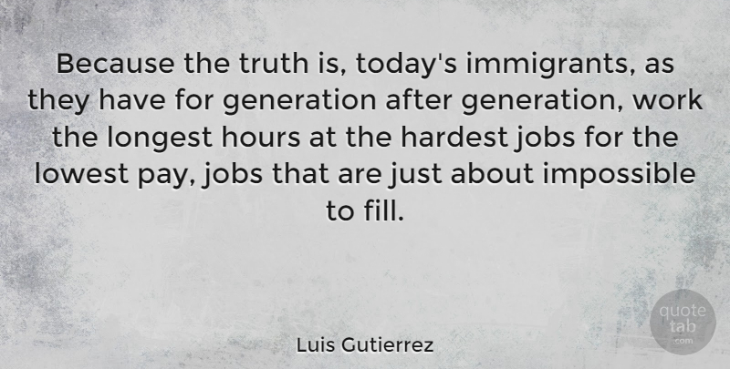Luis Gutierrez Quote About Jobs, Hardest Job, Generations: Because The Truth Is Todays...