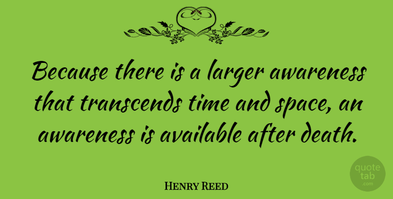 Henry Reed Quote About Available, Awareness, Larger, Time, Transcends: Because There Is A Larger...