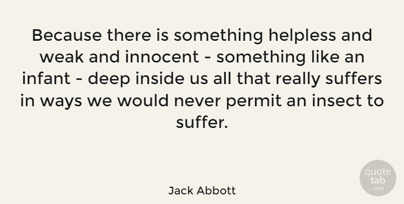 Jack Abbott Quote About Suffering, Way, Innocence: Because There Is Something Helpless...