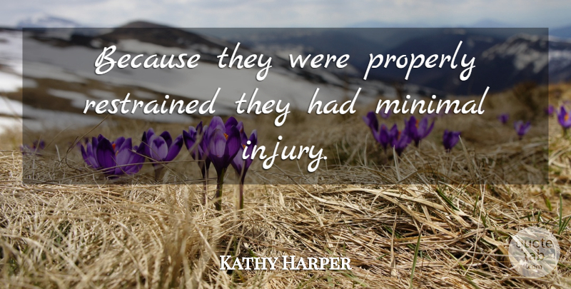 Kathy Harper Quote About Minimal, Properly, Restrained: Because They Were Properly Restrained...