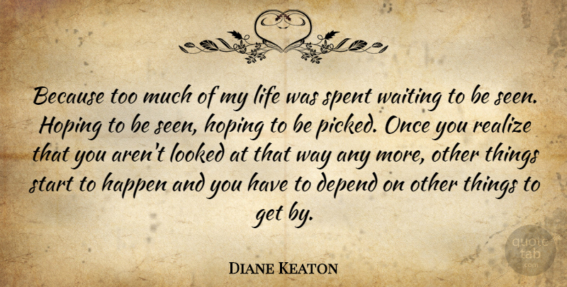 Diane Keaton Quote About Depend, Happen, Hoping, Life, Looked: Because Too Much Of My...
