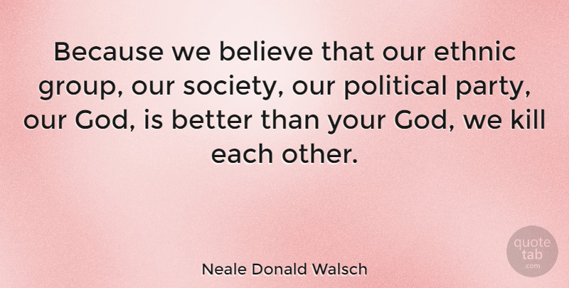 Neale Donald Walsch Quote About Believe, Party, Political: Because We Believe That Our...