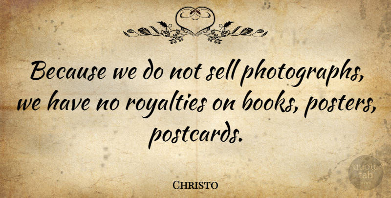 Christo Quote About Royalties: Because We Do Not Sell...